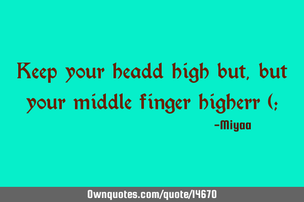 Keep your headd high but , but your middle finger higherr (;