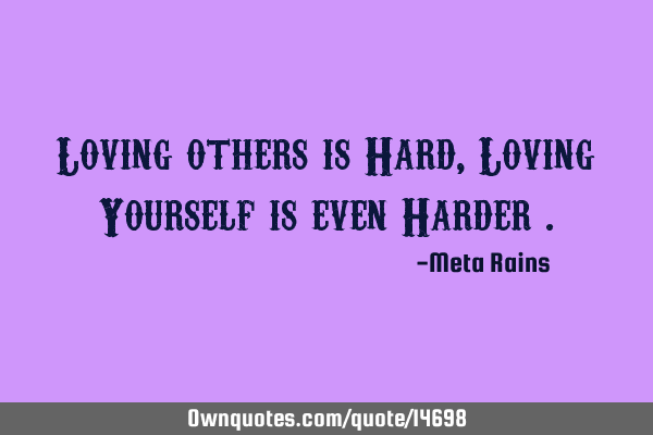 Loving others is Hard, Loving Yourself is even Harder