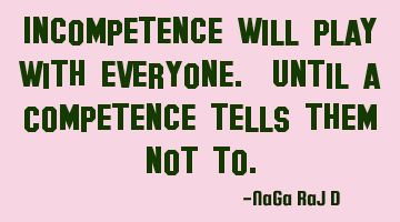 Incompetence will play with everyone. Until a Competence tells them not to.