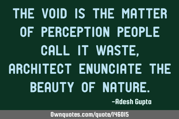 The void is the matter of perception people call it waste, Architect enunciate The beauty of
