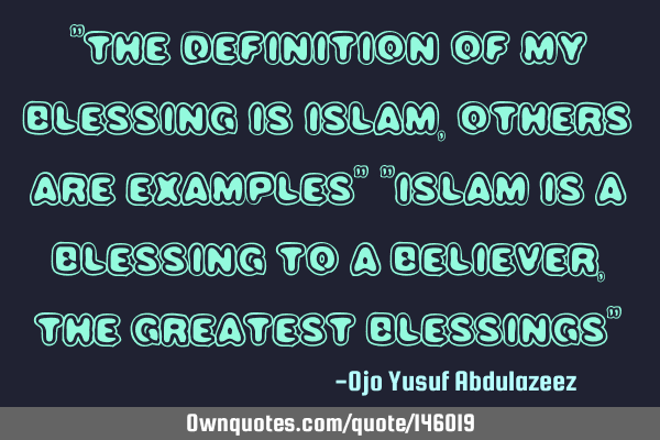 "The definition of my blessing is Islam, others are examples" "Islam is a blessing to a believer,