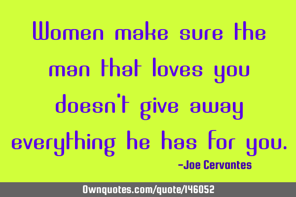 Women make sure the man that loves you doesn