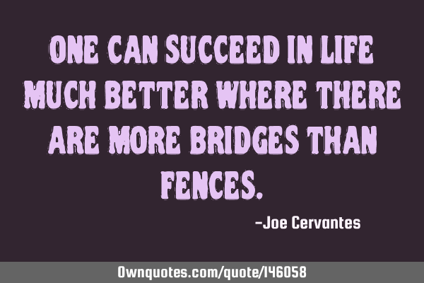 One can succeed in life much better where there are more bridges than