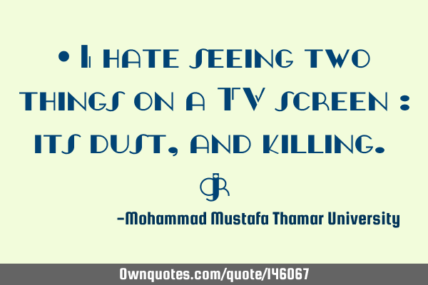 • I hate seeing two things on a TV screen : its dust, and killing. ‏