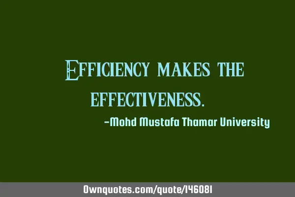 • Efficiency makes the