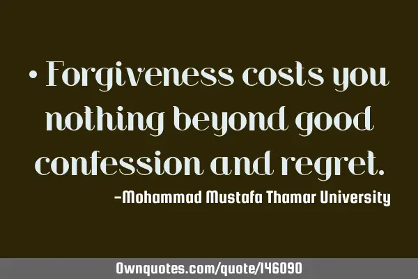 • Forgiveness costs you nothing beyond good confession and