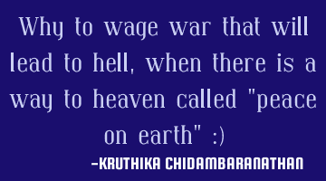 Why to wage war that will lead to hell,when there is a way to heaven called 