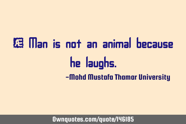 • Man is not an animal because he