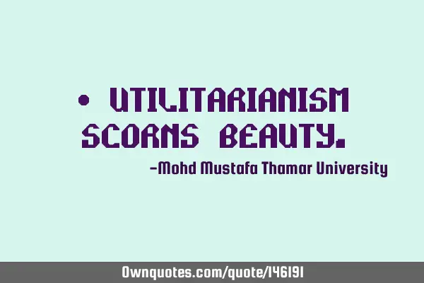 • Utilitarianism scorns