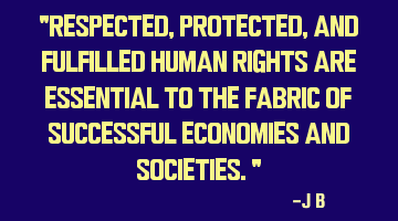 Respected, protected, and fulfilled human rights are essential to the fabric of successful