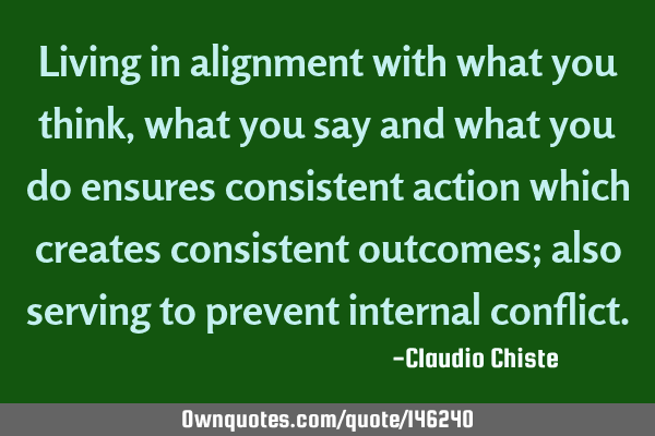 Living in alignment with what you think, what you say and what you do ensures consistent action