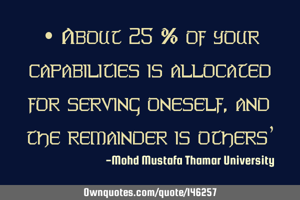 • About 25 % of your capabilities is allocated for serving oneself, and the remainder is others’