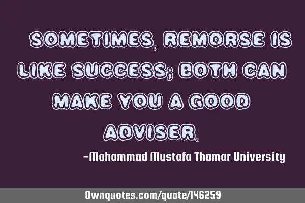 • Sometimes, remorse is like success; both can make you a good
