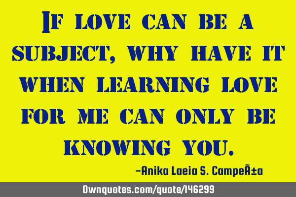 If love can be a subject, why have it when learning love for me can only be knowing
