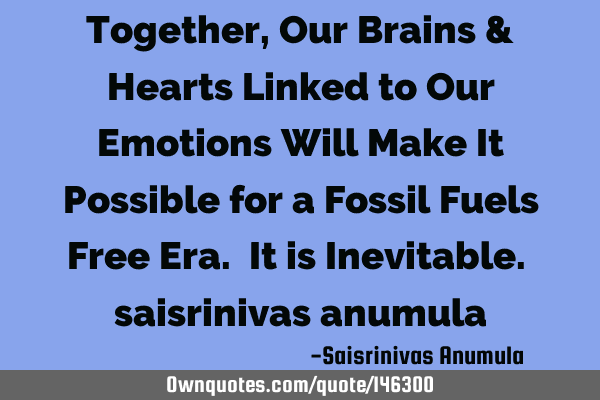 Together, Our Brains & Hearts Linked to Our Emotions Will Make It Possible for a Fossil Fuels Free E