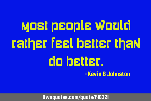 Most people would rather feel better than do