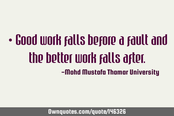 • Good work falls before a fault and the better work falls