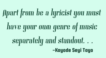 Apart from be a lyricist you must have your own genre of music separately and standout...