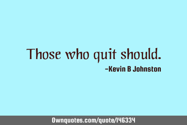 Those who quit