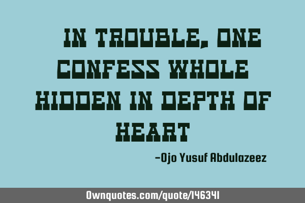 " In trouble, one confess whole hidden in depth of heart"