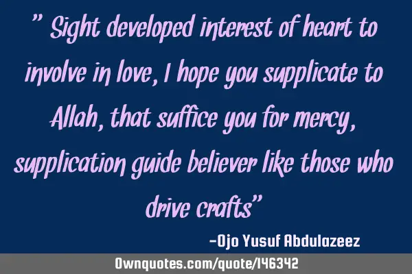 Sight developed interest of heart to involve in love, I hope you supplicate to Allah, that suffice