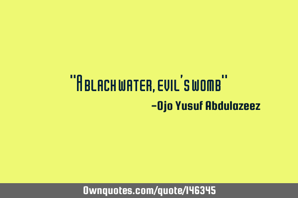 "A black water, evil