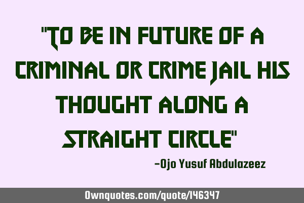 "To be in future of a criminal or crime jail his thought along a straight circle"