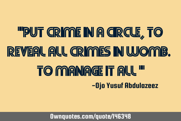 "Put crime in a circle, to reveal all crimes in womb. To manage it all "