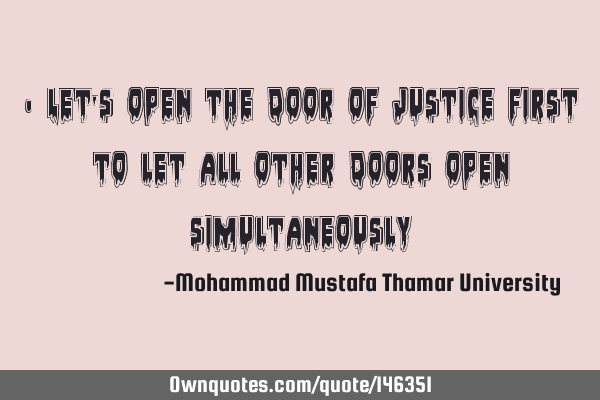 • Let’s open the door of justice first to let all other doors open