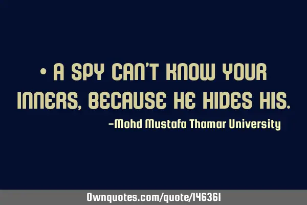 • A spy can’t know your inners , because he hides