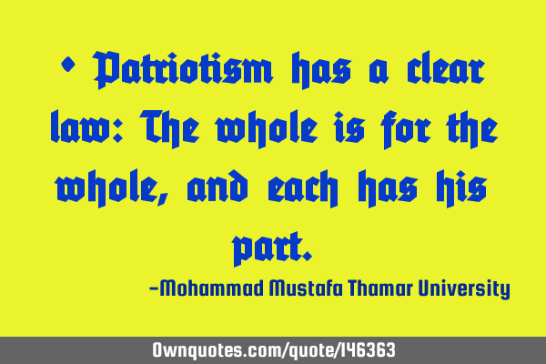 • Patriotism has a clear law: The whole is for the whole, and each has his