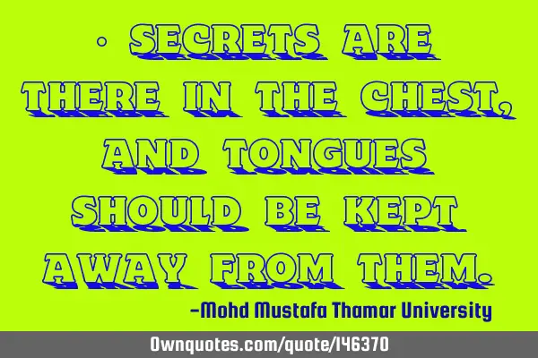 • Secrets are there in the chest , and tongues should be kept away from