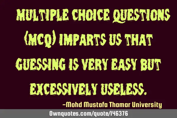 • Multiple choice questions (MCQ) imparts us that guessing is very easy but excessively