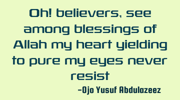 Oh! believers, see among blessings of Allah my heart yielding to pure my eyes never resist