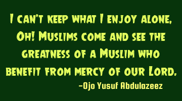I can't keep what I enjoy alone, Oh! Muslims come and see the greatness of a Muslim who benefit