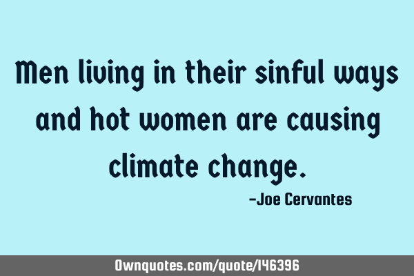 Men living in their sinful ways and hot women are causing climate