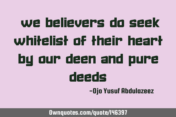 "We believers do seek whitelist of their heart by our deen and pure deeds"