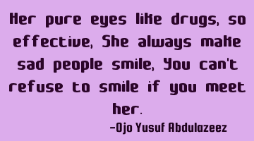 Her pure eyes like drugs, so effective, She always make sad people smile, You can't refuse to smile