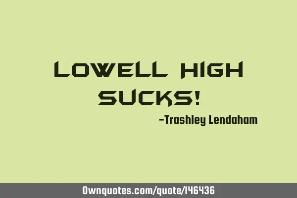 Lowell High Sucks!