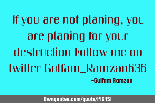 If you are not planing,you are planing for your destruction Follow me on twitter Gulfam_Ramzan636