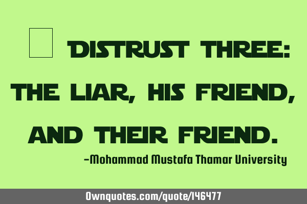 • Distrust three: the liar , his friend, and their