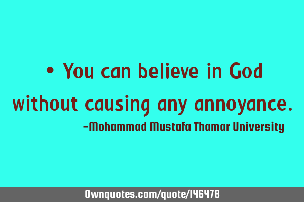 • You can believe in God without causing any