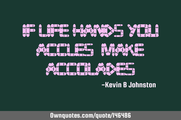 If life hands you accles, make