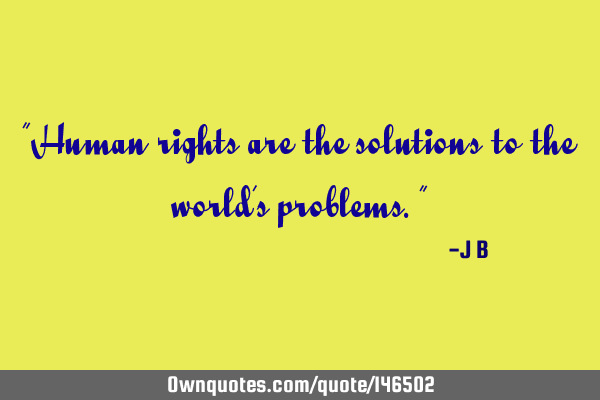 Human rights are the solutions to the world