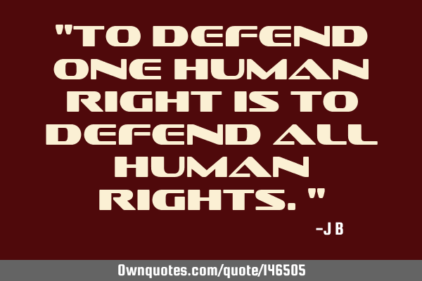 To defend one human right is to defend all human