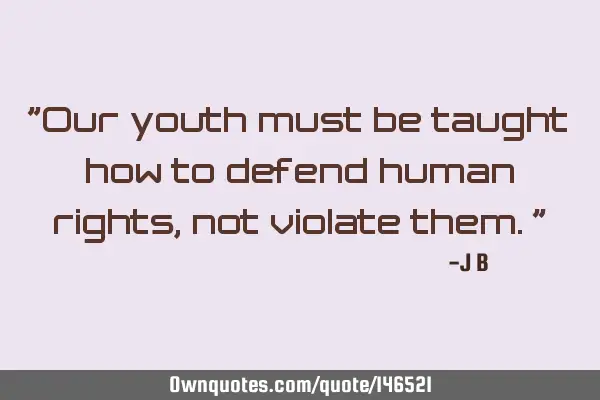 Our youth must be taught how to defend human rights, not violate