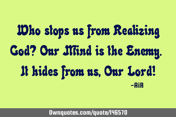 Who stops us from Realizing God? Our Mind is the Enemy. It hides from us, Our Lord!