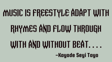 Music is freestyle adapt with rhymes and flow through with and without beat....