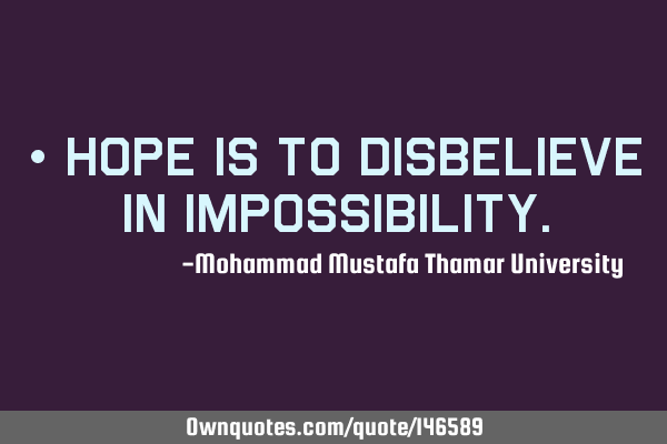 • Hope is to disbelieve in