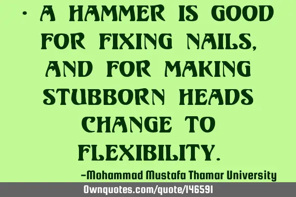 • A hammer is good for fixing nails , and for making stubborn heads change to